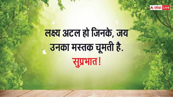 लक्ष्य अटल हो जिनके, जय उनका मस्तक चूमती है. सुप्रभात!
