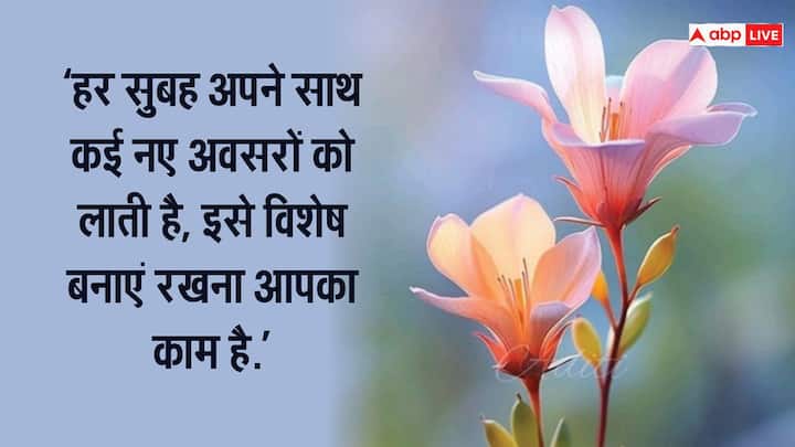 “हर सुबह अपने साथ कई नए अवसरों को लाती है, इसे विशेष बनाएं रखना आपका काम है.”