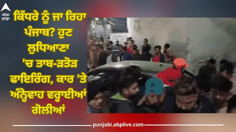 Ludhiana News: gangsters fired indiscriminately at the car Ludhiana News: ਕਿੱਧਰੇ ਨੂੰ ਜਾ ਰਿਹਾ ਪੰਜਾਬ? ਹੁਣ ਲੁਧਿਆਣਾ 'ਚ ਤਾਬ-ੜਤੋੜ ਫਾਇਰਿੰਗ, ਕਾਰ 'ਤੇ ਅੰਨ੍ਹੇਵਾਹ ਵਰ੍ਹਾਈਆਂ ਗੋਲੀਆਂ