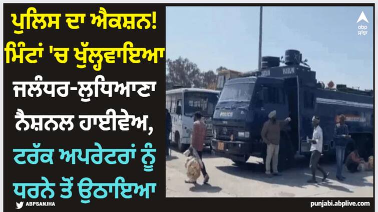 punjab police in action mode police opens up jalandhar ludhiana national highway Ludhiana News: ਪੁਲਿਸ ਦਾ ਐਕਸ਼ਨ! ਮਿੰਟਾਂ 'ਚ ਖੁੱਲ੍ਹਵਾਇਆ ਜਲੰਧਰ-ਲੁਧਿਆਣਾ ਨੈਸ਼ਨਲ ਹਾਈਵੇਅ, ਟਰੱਕ ਅਪਰੇਟਰਾਂ ਨੂੰ ਧਰਨੇ ਤੋਂ ਉਠਾਇਆ