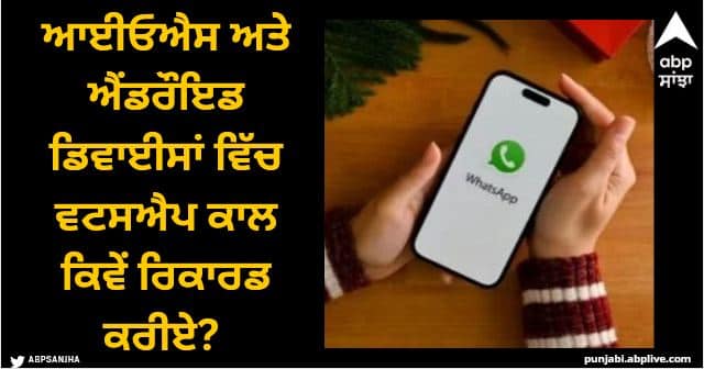 how to record whatsapp calls automatically in android ios WhatsApp: ਆਈਓਐਸ ਅਤੇ ਐਂਡਰੌਇਡ ਡਿਵਾਈਸਾਂ ਵਿੱਚ ਵਟਸਐਪ ਕਾਲ ਕਿਵੇਂ ਰਿਕਾਰਡ ਕਰੀਏ? ਇਨ੍ਹਾਂ ਕਦਮਾਂ ਦੀ ਕਰੋ ਪਾਲਣਾ