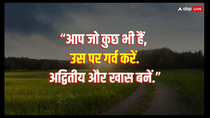 “आप जो कुछ भी हैं, उस पर गर्व करें. अद्वितीय और खास बनें.”