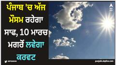 Punjab Weather Update: ਪੰਜਾਬ 'ਚ ਅੱਜ ਮੌਸਮ ਰਹੇਗਾ ਸਾਫ, 10 ਮਾਰਚ ਮਗਰੋਂ ਲਵੇਗਾ ਕਰਵਟ