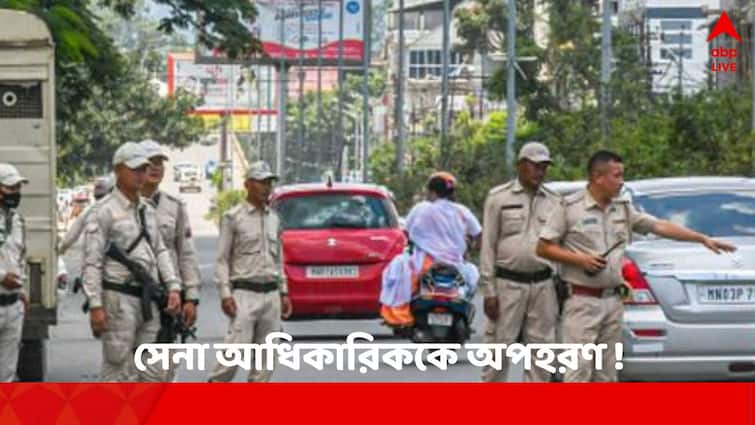 Manipur Violence: Army Officer kidnapped from Manipur home Manipur Unrest: মণিপুরের বাড়ি থেকে সেনা আধিকারিককে অপহরণ !