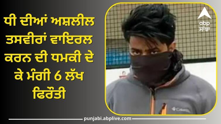 6 lakh ransom demanded in the name of gangster in Faridkot Crime News: ਧੀ ਦੀਆਂ ਅਸ਼ਲੀਲ ਤਸਵੀਰਾਂ ਵਾਇਰਲ ਕਰਨ ਦੀ ਧਮਕੀ ਦੇ ਕੇ ਮੰਗੀ 6 ਲੱਖ ਫਿਰੌਤੀ, ਹੋਈ ਗ੍ਰਿਫਤਾਰੀ