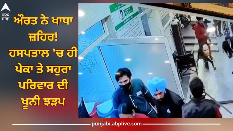 Ludhiana News: Woman ate poison! Bloody clash between In-law family and pekka family in hospital, many injured Ludhiana News: ਔਰਤ ਨੇ ਖਾਧਾ ਜ਼ਹਿਰ! ਹਸਪਤਾਲ 'ਚ ਹੀ ਪੇਕਾ ਤੇ ਸਹੁਰਾ ਪਰਿਵਾਰ ਦੀ ਖੂਨੀ ਝੜਪ, ਕਈ ਜ਼ਖ਼ਮੀ