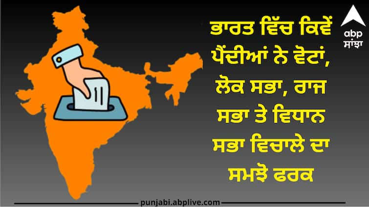 How are votes cast in India understand the difference between Lok Sabha, Rajya Sabha and Vidhan Sabha Election System in India: ਭਾਰਤ ਵਿੱਚ ਕਿਵੇਂ ਪੈਂਦੀਆਂ ਨੇ ਵੋਟਾਂ, ਲੋਕ ਸਭਾ, ਰਾਜ ਸਭਾ ਤੇ ਵਿਧਾਨ ਸਭਾ ਵਿਚਾਲੇ ਦਾ ਸਮਝੋ ਫਰਕ, ਜਾਣੋ ਚੋਣਾਂ ਨਾਲ ਜੁੜੀ ਹਰ ਜਾਣਕਾਰੀ