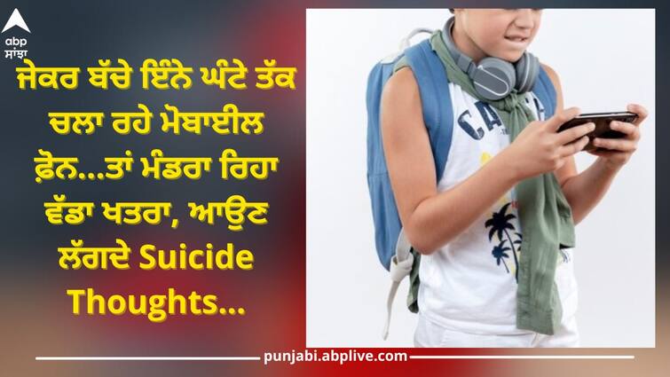 Attention Children who use mobile for more than so many hours start having suicidal thoughts Kids Health: ਮਾਪੇ ਹੋ ਜਾਣ ਸਾਵਧਾਨ! ਜੇਕਰ ਬੱਚੇ ਇੰਨੇ ਘੰਟੇ ਤੱਕ ਚਲਾ ਰਹੇ ਮੋਬਾਈਲ ਫ਼ੋਨ...ਤਾਂ ਮੰਡਰਾ ਰਿਹਾ ਵੱਡਾ ਖਤਰਾ, ਆਉਣ ਲੱਗਦੇ Suicide Thoughts