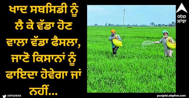 fertiliser subsidy financing may end soon government is talking with banks Fertiliser Subsidy: ਖਾਦ ਸਬਸਿਡੀ ਨੂੰ ਲੈ ਕੇ ਵੱਡਾ ਹੋਣ ਵਾਲਾ ਵੱਡਾ ਫੈਸਲਾ, ਜਾਣੋ ਕਿਸਾਨਾਂ ਨੂੰ ਫਾਇਦਾ ਹੋਵੇਗਾ ਜਾਂ ਨਹੀਂ...