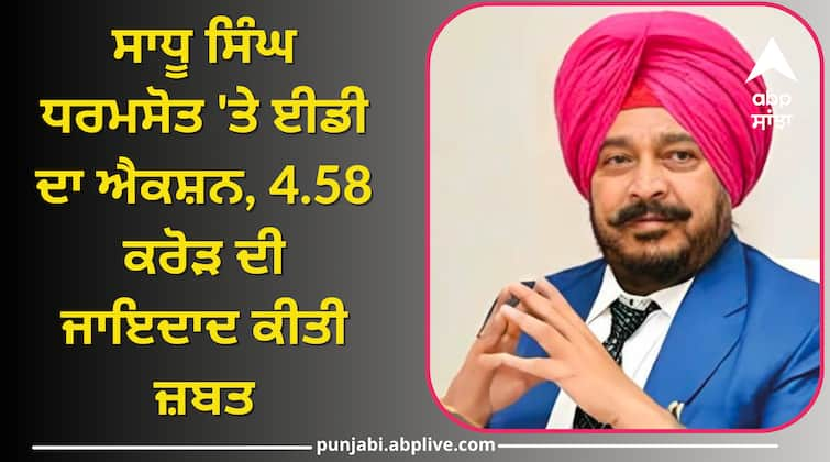 ED action on Sadhu Singh Dharamsot property worth 4.58 crores seized Punjab News: ਸਾਧੂ ਸਿੰਘ ਧਰਮਸੋਤ 'ਤੇ  ਈਡੀ ਦਾ ਐਕਸ਼ਨ, 4.58 ਕਰੋੜ ਦੀ ਜਾਇਦਾਦ ਕੀਤੀ ਜ਼ਬਤ