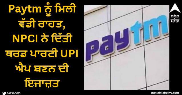 npci approves one97 communications to participate in upi as a third party application provider under multi bank model Paytm Update: Paytm ਨੂੰ ਮਿਲੀ ਵੱਡੀ ਰਾਹਤ, NPCI ਨੇ ਦਿੱਤੀ ਥਰਡ ਪਾਰਟੀ UPI ਐਪ ਬਣਨ ਦੀ ਇਜਾਜ਼ਤ