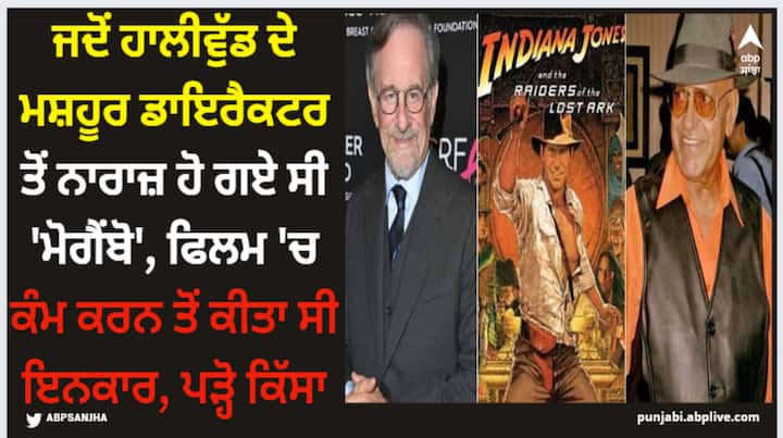 Steven Spielberg: ਅੱਜ ਤੁਹਾਨੂੰ ਅਮਰੀਸ਼ ਪੁਰੀ ਦੇ ਨਾਲ ਜੁੜਿਆ ਇੱਕ ਖਾਸ ਕਿੱਸਾ ਦੱਸਣ ਜਾ ਰਹੇ ਹਾਂ, ਜਦੋਂ ਅਮਰੀਸ਼ ਪੁਰੀ ਨੇ ਹਾਲੀਵੁੱਡ ਦੇ ਸਭ ਤੋਂ ਮਸ਼ਹੂਰ ਹਾਲੀਵੁੱਡ ਡਾਇਰੈਕਟਰ ਸਟੀਵਨ ਸਪੀਲਬਰਗ ਦੀ ਫਿਲਮ ਨੂੰ ਰਿਜੈਕਟ ਕਰ ਦਿੱਤਾ ਸੀ।