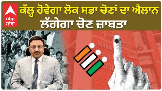 Lok Sabha Election 2024 | ਕੱਲ੍ਹ ਹੋਵੇਗਾ ਲੋਕ ਸਭਾ ਚੋਣਾਂ ਦਾ ਐਲਾਨ , ਲੱਗੇਗਾ ਚੋਣ ਜ਼ਾਬਤਾ