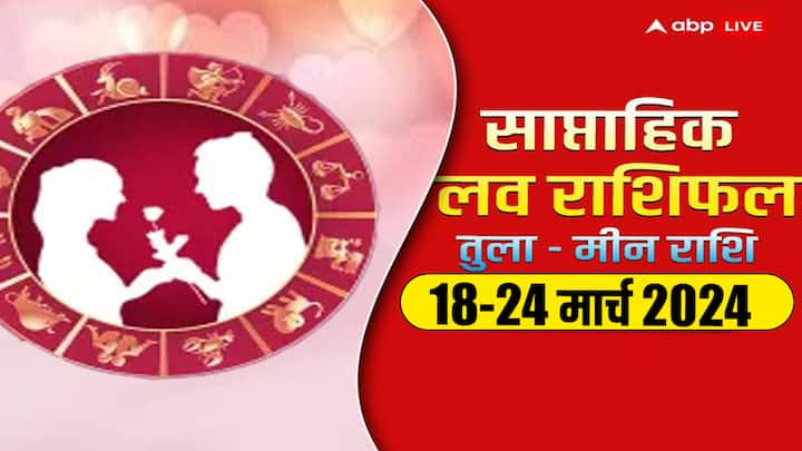 Weekly Love Horoscope 18-24 Mar 2024: नया सप्ताह में तुला से मीन राशि वालों की लव लाइफ क्या नया लाएगी, जानें इन 6 राशियों का साप्ताहिक लव राशिफल.