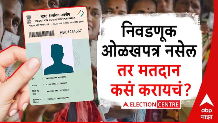 election 2024 how to vote without voter id in marathi lok sabha abpp Loksabha Election 2024 : तुमच्याकडे निवडणूक ओळखपत्र नसेल तर मतदान कसं करायचं?