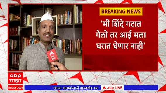 Ambadas Danve : 'मी शिंदेंचे पक्षात गेलो तर आई मला घरात घेणार नाही' : अंबादास दानवे