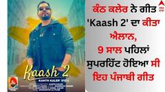 ਕੰਠ ਕਲੇਰ ਨੇ ਗੀਤ 'Kaash 2' ਦਾ ਕੀਤਾ ਐਲਾਨ, 9 ਸਾਲ ਪਹਿਲਾਂ ਸੁਪਰਹਿੱਟ ਹੋਇਆ ਸੀ ਇਹ ਪੰਜਾਬੀ ਗੀਤ