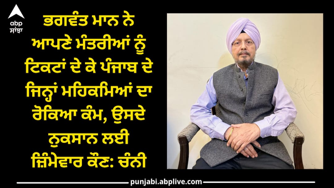 Punjab news: ਭਗਵੰਤ ਮਾਨ ਨੇ ਆਪਣੇ ਮੰਤਰੀਆਂ ਨੂੰ ਟਿਕਟਾਂ ਦੇ ਕੇ ਪੰਜਾਬ ਦੇ ਜਿਨ੍ਹਾਂ ਮਹਿਕਮਿਆਂ ਦਾ ਰੋਕਿਆ ਕੰਮ, ਉਸ ਦਾ ਜ਼ਿੰਮੇਵਾਰ ਕੌਣ: ਚੰਨੀ Who is responsible for the loss of the departments of Punjab that Bhagwant Mann stopped the work of by giving tickets to his ministers: Channi Punjab news: ਭਗਵੰਤ ਮਾਨ ਨੇ ਆਪਣੇ ਮੰਤਰੀਆਂ ਨੂੰ ਟਿਕਟਾਂ ਦੇ ਕੇ ਪੰਜਾਬ ਦੇ ਜਿਨ੍ਹਾਂ ਮਹਿਕਮਿਆਂ ਦਾ ਰੋਕਿਆ ਕੰਮ, ਉਸ ਦਾ ਜ਼ਿੰਮੇਵਾਰ ਕੌਣ: ਚੰਨੀ