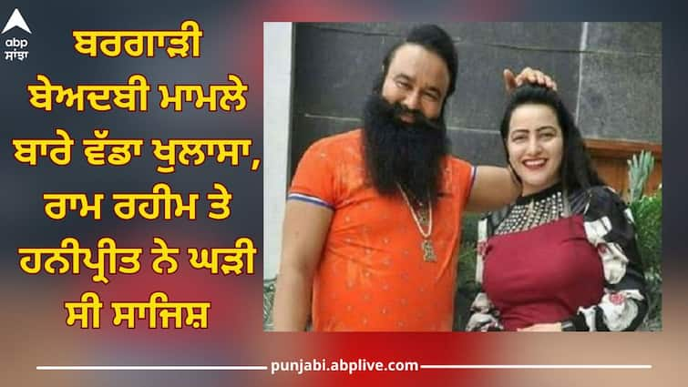 big update related to Bargari sacrilege case before Lok Sabha elections, Ram Rahim and Honeypreet hatched a conspiracy abpp Punjab Sacrilege Case: ਲੋਕ ਸਭਾ ਚੋਣਾਂ ਤੋਂ ਪਹਿਲਾਂ ਬਰਗਾੜੀ ਬੇਅਦਬੀ ਮਾਮਲੇ ਬਾਰੇ ਵੱਡਾ ਖੁਲਾਸਾ, ਰਾਮ ਰਹੀਮ ਤੇ ਹਨੀਪ੍ਰੀਤ ਨੇ ਘੜੀ ਸੀ ਸਾਜਿਸ਼