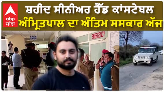 Senior Head Constable Amritpal| ਸ਼ਹੀਦ ਸੀਨੀਅਰ ਹੈੱਡ ਕਾਂਸਟੇਬਲ ਅੰਮ੍ਰਿਤਪਾਲ ਦਾ ਅੰਤਿਮ ਸਸਕਾਰ ਅੱਜ