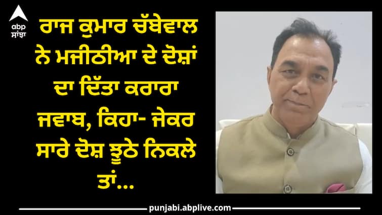 Raj kumar chabbewal reply to bikram majithia on his allegations Raj kumar chabbewal vs majithia: ਰਾਜ ਕੁਮਾਰ ਚੱਬੇਵਾਲ ਨੇ ਮਜੀਠੀਆ ਦੇ ਦੋਸ਼ਾਂ ਦਾ ਦਿੱਤਾ ਕਰਾਰਾ ਜਵਾਬ, ਕਿਹਾ- ਜੇਕਰ ਸਾਰੇ ਦੋਸ਼ ਝੂਠੇ ਨਿਕਲੇ ਤਾਂ...