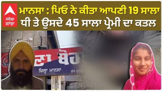 Mansa: ਪਿਆਰ ਦੀ ਦਰਦਨਾਕ ਮੌਤ, ਪਿਉ ਨੇ ਕੀਤਾ ਆਪਣੀ 19 ਸਾਲਾ ਧੀ ਅਤੇ ਉਸਦੇ 45 ਸਾਲਾ ਪ੍ਰੇਮੀ ਦਾ ਕਤਲ