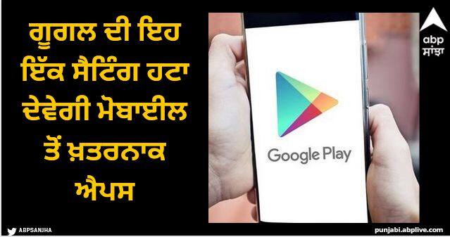 This one setting of Google will remove dangerous apps from mobile the truth will come out in one click abpp Google: ਗੂਗਲ ਦੀ ਇਹ ਇੱਕ ਸੈਟਿੰਗ ਹਟਾ ਦੇਵੇਗੀ ਮੋਬਾਈਲ ਤੋਂ ਖ਼ਤਰਨਾਕ ਐਪਸ, ਜਾਣੋ ਕਿਵੇਂ