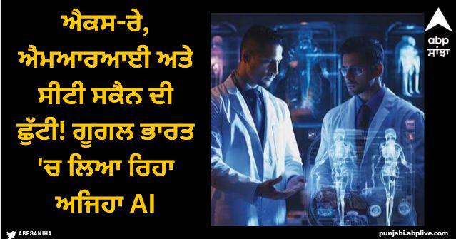 google is using ai healthcare in india to tackle high mortality diseases Google AI: ਐਕਸ-ਰੇ, ਐਮਆਰਆਈ ਅਤੇ ਸੀਟੀ ਸਕੈਨ ਦੀ ਛੁੱਟੀ! ਗੂਗਲ ਭਾਰਤ 'ਚ ਲਿਆ ਰਿਹਾ ਅਜਿਹਾ AI, ਜੋ ਦੇਖ ਕੇ ਦੱਸੇਗਾ ਬੀਮਾਰੀ