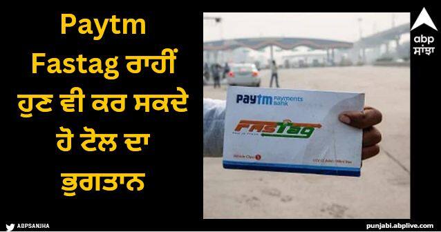 paytm fastag can still be used to pay tolls after 15th march deadline here all answers Paytm Fastag ਰਾਹੀਂ ਹੁਣ ਵੀ ਕਰ ਸਕਦੇ ਹੋ ਟੋਲ ਦਾ ਭੁਗਤਾਨ, 15 ਮਾਰਚ ਤੋਂ ਬਾਅਦ ਵੀ FASTag ਕਿਵੇਂ ਕਰ ਰਿਹਾ ਕੰਮ?