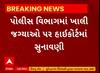 Gujarat Highcourt । પોલીસ વિભાગમાં ખાલી જગ્યાઓ પર હાઇકોર્ટમાં સુનાવણી