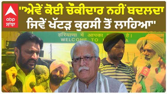 Farmer protest |''ਐਵੇਂ ਕੋਈ ਚੌਂਕੀਦਾਰ ਨਹੀਂ ਬਦਲਦਾ ਜਿਵੇਂ ਖੱਟੜ ਕੁਰਸੀ ਤੋਂ ਲਾਹਿਆ''