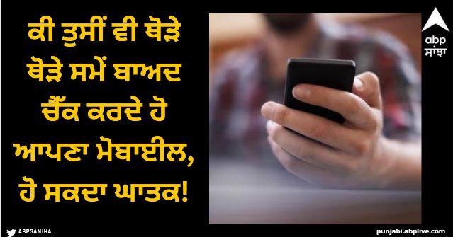 Do you also check your mobile after some time it can be fatal Mobile Use: ਕੀ ਤੁਸੀਂ ਵੀ ਥੋੜੇ ਥੋੜੇ ਸਮੇਂ ਬਾਅਦ ਚੈੱਕ ਕਰਦੇ ਹੋ ਆਪਣਾ ਮੋਬਾਈਲ, ਹੋ ਸਕਦਾ ਘਾਤਕ!