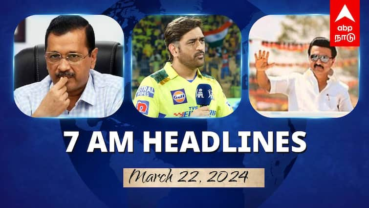 7 Am Headlines today 2024 March 22nd headlines news Tamil Nadu News India News world News 7 AM Headlines:  டெல்லி முதலமைச்சர் அதிரடி கைது.. இன்று முதல் ஐபிஎல் தொடக்கம்.. இன்றைய ஹெட்லைன்ஸ்..!