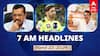 7 AM Headlines: டெல்லி முதலமைச்சர் அதிரடி கைது.. இன்று முதல் ஐபிஎல் தொடக்கம்.. இன்றைய ஹெட்லைன்ஸ்..!