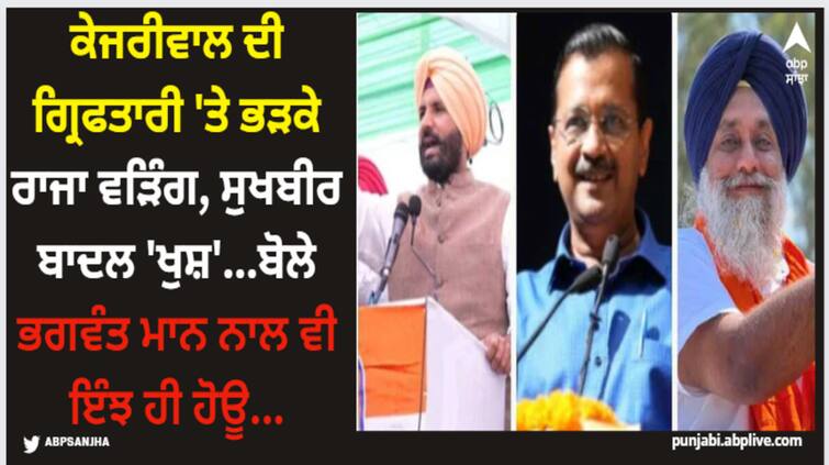 amrinder singh raja warring to sukhbir badal political leader react on arvind kejriwal arrest Arvind Kejriwal Arrest: ਕੇਜਰੀਵਾਲ ਦੀ ਗ੍ਰਿਫਤਾਰੀ 'ਤੇ ਭੜਕੇ ਰਾਜਾ ਵੜਿੰਗ, ਸੁਖਬੀਰ ਬਾਦਲ 'ਖੁਸ਼'...ਬੋਲੇ ਭਗਵੰਤ ਮਾਨ ਨਾਲ ਵੀ ਇੰਝ ਹੀ ਹੋਊ...