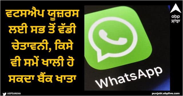 WhatsApp: ਵਟਸਐਪ ਯੂਜ਼ਰਸ ਲਈ ਸਭ ਤੋਂ ਵੱਡੀ ਚੇਤਾਵਨੀ, ਕਿਸੇ ਵੀ ਸਮੇਂ ਖਾਲੀ ਹੋ ਸਕਦਾ ਬੈਂਕ ਖਾਤਾ