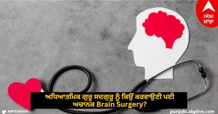 Why did spiritual guru Sadhguru suddenly have to undergo brain surgery Know the complete information about this disease ਅਧਿਆਤਮਿਕ ਗੁਰੂ ਸਦਗੁਰੂ ਨੂੰ ਕਿਉਂ ਕਰਵਾਉਣੀ ਪਈ ਅਚਾਨਕ Brain Surgery? ਜਾਣੋ ਇਸ ਬਿਮਾਰੀ ਬਾਰੇ ਪੂਰੀ ਜਾਣਕਾਰੀ