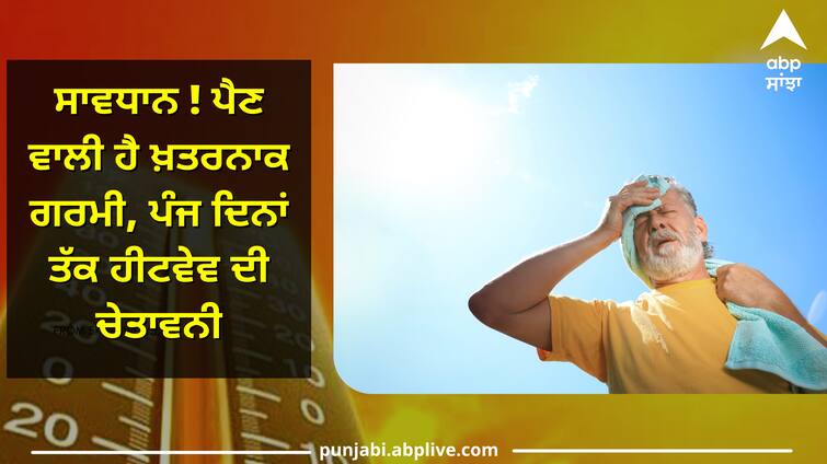 warning of heatwave for five days Weather Update: ਸਾਵਧਾਨ ! ਪੈਣ ਵਾਲੀ ਹੈ ਖ਼ਤਰਨਾਕ ਗਰਮੀ, ਪੰਜ ਦਿਨਾਂ ਤੱਕ ਹੀਟਵੇਵ ਦੀ ਚੇਤਾਵਨੀ