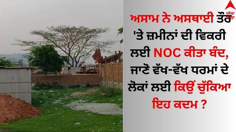 Assam suspends NOC for sale of land between people of different religions for three months details inside Assam: ਅਸਾਮ ਨੇ ਅਸਥਾਈ ਤੌਰ 'ਤੇ ਜ਼ਮੀਨਾਂ ਦੀ ਵਿਕਰੀ ਲਈ NOC ਕੀਤਾ ਬੰਦ, ਜਾਣੋ ਵੱਖ-ਵੱਖ ਧਰਮਾਂ ਦੇ ਲੋਕਾਂ ਲਈ ਕਿਉਂ ਚੁੱਕਿਆ ਇਹ ਕਦਮ 