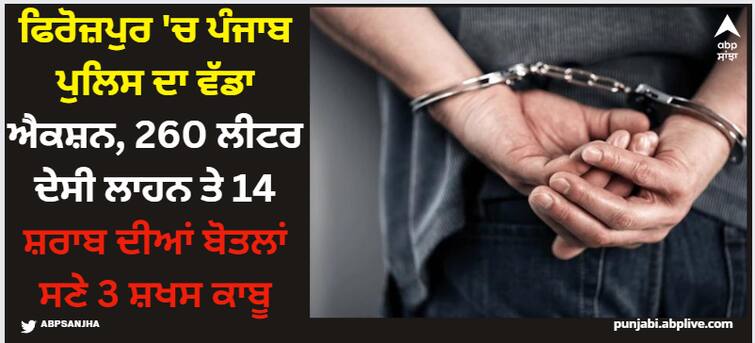 punjab news punjab police big action in ferozepur 3 arressted with 260 leter lahan and 14 bottle alcohol details inside Ferozepur News: ਫਿਰੋਜ਼ਪੁਰ 'ਚ ਪੰਜਾਬ ਪੁਲਿਸ ਦਾ ਵੱਡਾ ਐਕਸ਼ਨ, 260 ਲੀਟਰ ਦੇਸੀ ਲਾਹਨ ਤੇ 14 ਸ਼ਰਾਬ ਦੀਆਂ ਬੋਤਲਾਂ ਸਣੇ 3 ਸ਼ਖਸ ਕਾਬੂ