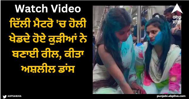 girls vulgar dance while playing holi in delhi metro for making reels watch video Viral Video: ਦਿੱਲੀ ਮੈਟਰੋ 'ਚ ਹੋਲੀ ਖੇਡਦੇ ਹੋਏ ਕੁੜੀਆਂ ਨੇ ਬਣਾਈ ਰੀਲ, ਕੀਤਾ ਅਸ਼ਲੀਲ ਡਾਂਸ, ਵਾਇਰਲ ਵੀਡੀਓ 'ਤੇ ਮਚਿਆ ਹੰਗਾਮਾ