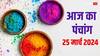 Aaj Ka Panchang: 25 मार्च 2024 का पंचांग, आज रंगों की होली, मुहूर्त, राहुकाल, योग, आज की लकी राशियां जानें