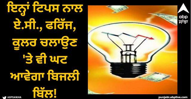 Electricity Bill: ਗਰਮੀਆਂ 'ਚ ਬਿਜਲੀ ਦੇ ਬਿੱਲ ਦੀ ਟੈਂਸ਼ਨ, ਇਨ੍ਹਾਂ ਟਿਪਸ ਨਾਲ ਏ.ਸੀ., ਫਰਿੱਜ, ਕੂਲਰ ਚਲਾਉਣ 'ਤੇ ਵੀ ਘਟ ਆਵੇਗਾ ਬਿੱਲ!
