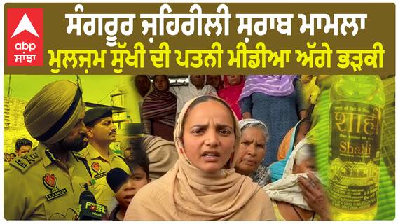 Sangrur Liquor Tragedy - ਮੁਲਜ਼ਮ ਸੁੱਖੀ ਦੀ ਪਤਨੀ ਮੀਡੀਆ ਅੱਗੇ ਭੜਕੀ
