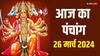 Aaj Ka Panchang: 26 मार्च 2024 का पंचांग, आज से चैत्र माह शुरू, जानें आज का मुहूर्त, राहुकाल, योग, लकी राशियां