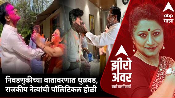 Zero Hour  : निवडणुकीच्या वातावरणात धुळवड, राजकीय नेत्यांची पॉलिटिकल होळी