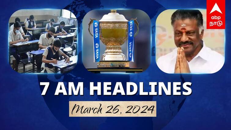 7 Am Headlines today 2024 March 26th headlines news Tamil Nadu News India News world News 7 AM Headlines: 10ம் வகுப்பு தேர்வுகள் இன்று தொடக்கம்.. சென்னையில் ஐபிஎல் இறுதிப்போட்டி.. இன்றைய ஹெட்லைன்ஸ்!