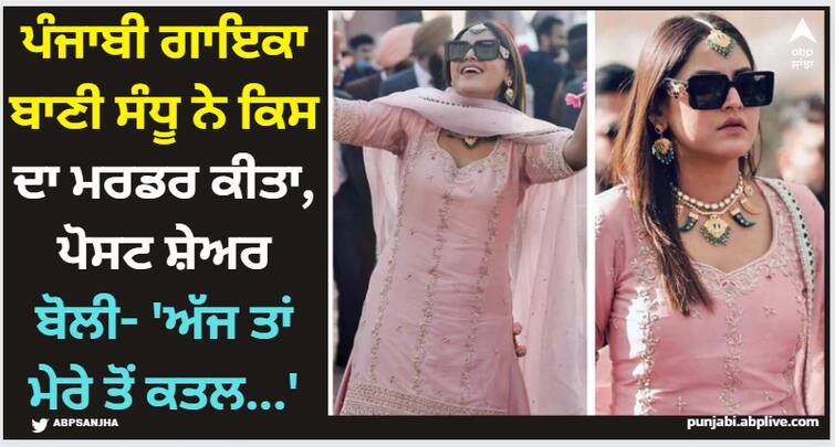 baani sandhu shares post on social media says that she has murdered see her post Baani Sandhu: ਪੰਜਾਬੀ ਗਾਇਕਾ ਬਾਣੀ ਸੰਧੂ ਨੇ ਕਿਸ ਦਾ ਮਰਡਰ ਕੀਤਾ, ਪੋਸਟ ਸ਼ੇਅਰ ਬੋਲੀ- 'ਅੱਜ ਤਾਂ ਮੇਰੇ ਤੋਂ ਕਤਲ...'