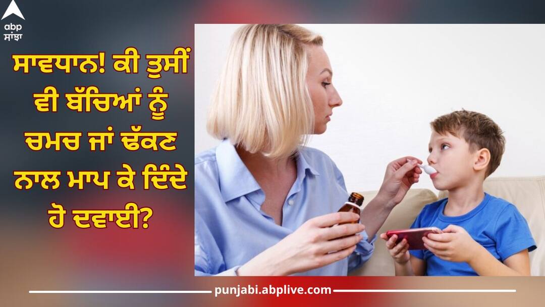 Do you also measure medicine with a spoon or lid to children? Know side effects of this Kids Health: ਸਾਵਧਾਨ! ਕੀ ਤੁਸੀਂ ਵੀ ਬੱਚਿਆਂ ਨੂੰ ਚਮਚ ਜਾਂ ਢੱਕਣ ਨਾਲ ਮਾਪ ਕੇ ਦਿੰਦੇ ਹੋ ਦਵਾਈ? ਨੁਕਸਾਨ ਜਾਣ ਕੇ ਉਡ ਜਾਣਗੇ ਹੋਸ਼