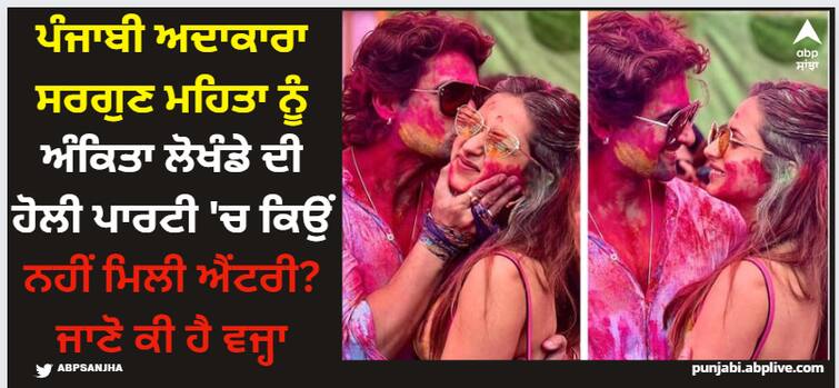 punjabi actress sargun mehta was denied entry at holi party in mumbai security guard could not recognize actress Sargun Mehta: ਪੰਜਾਬੀ ਅਦਾਕਾਰਾ ਸਰਗੁਣ ਮਹਿਤਾ ਨੂੰ ਅੰਕਿਤਾ ਲੋਖੰਡੇ ਦੀ ਹੋਲੀ ਪਾਰਟੀ 'ਚ ਕਿਉਂ ਨਹੀਂ ਮਿਲੀ ਐਂਟਰੀ? ਜਾਣੋ ਕੀ ਹੈ ਵਜ੍ਹਾ